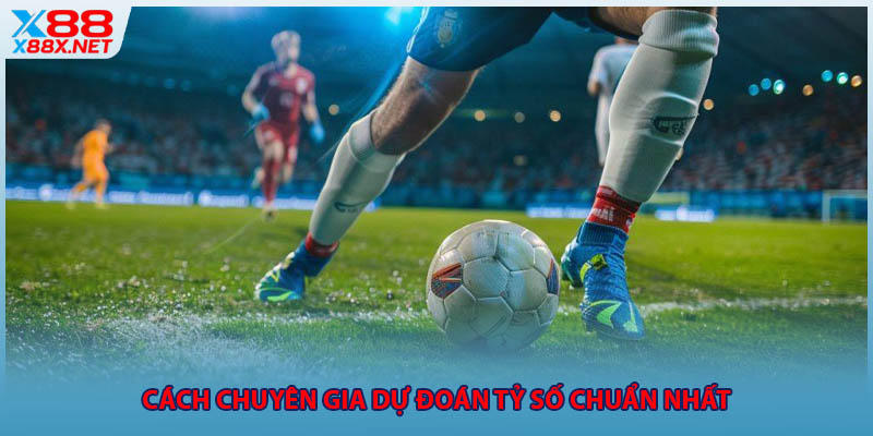 Cách chuyên gia dự đoán tỷ số chuẩn nhất