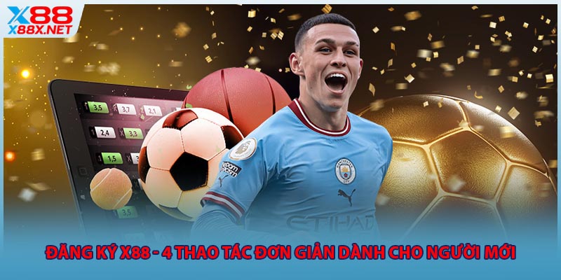 Đăng Ký X88 - 4 Thao Tác Đơn Giản Dành Cho Người Mới